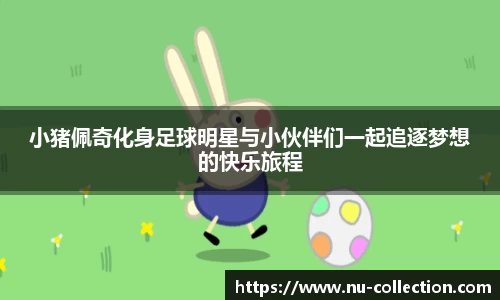 小猪佩奇化身足球明星与小伙伴们一起追逐梦想的快乐旅程