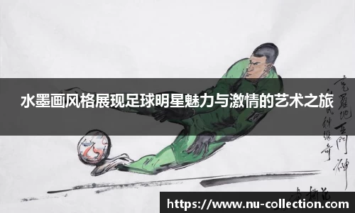 水墨画风格展现足球明星魅力与激情的艺术之旅