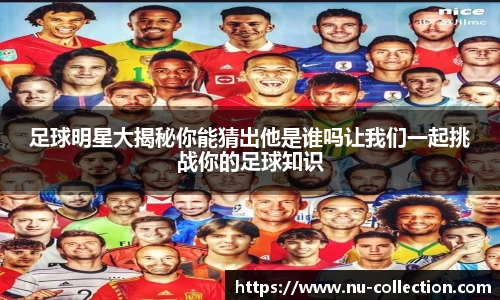 足球明星大揭秘你能猜出他是谁吗让我们一起挑战你的足球知识