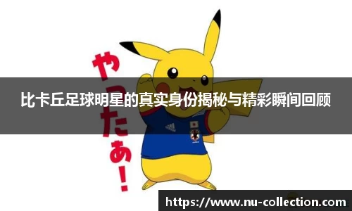 比卡丘足球明星的真实身份揭秘与精彩瞬间回顾